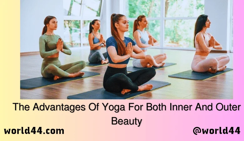 The Advantages Of Yoga For Both Inner And Outer Beauty