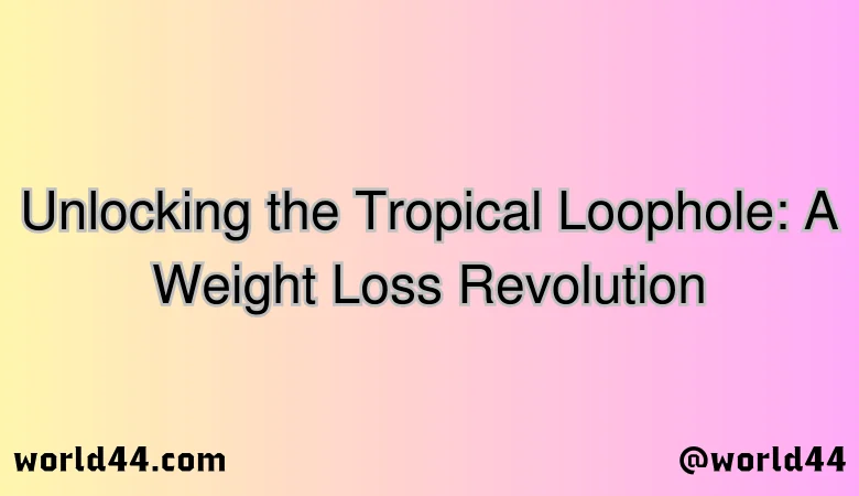 Unlocking the Tropical Loophole: A Weight Loss Revolution