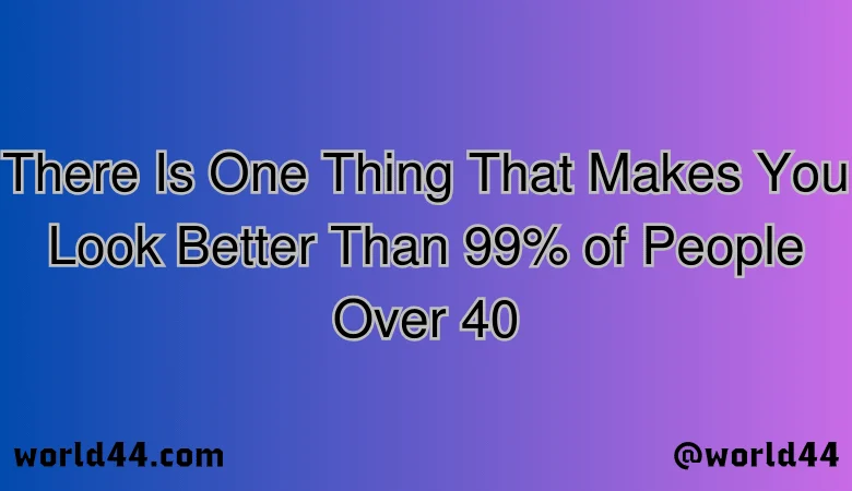 There Is One Thing That Makes You Look Better Than 99% of People Over 40